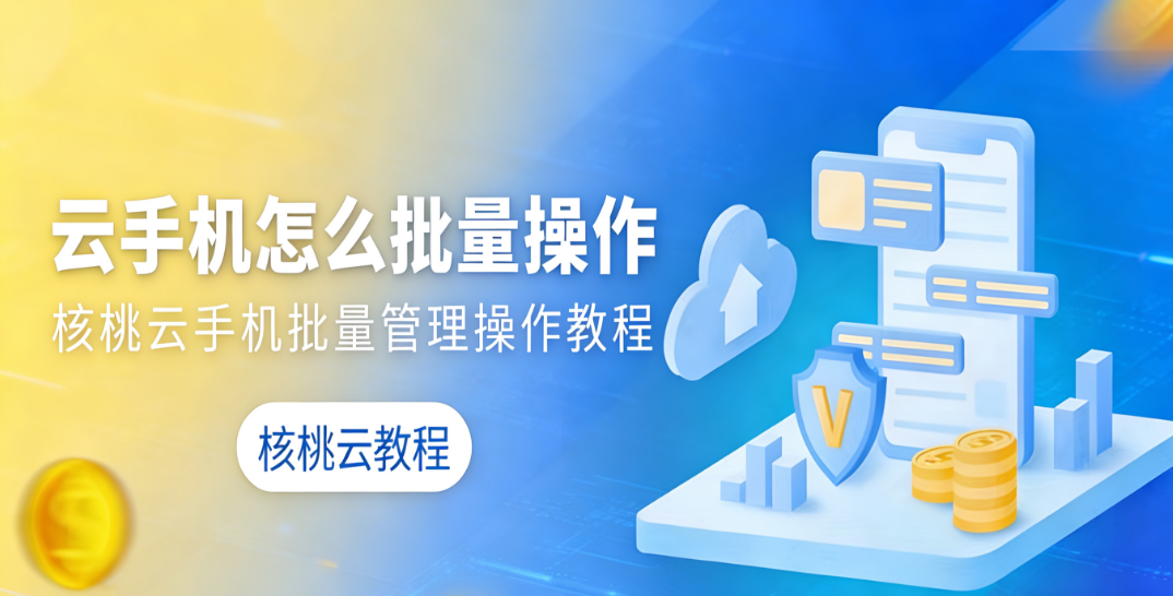 还在为多台手机逐一操作焦头烂额?核桃云手机一键批量管理,云端操作效率拉满!